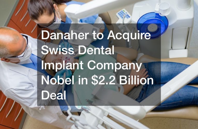 Danaher to Acquire Swiss Dental Implant Company Nobel in $2.2 Billion Deal