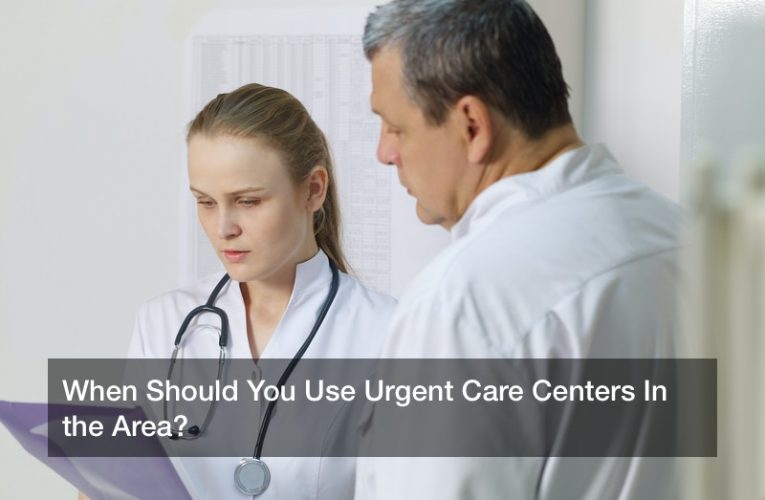 When Should You Use Urgent Care Centers In the Area?