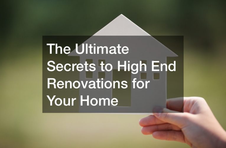 The Ultimate Secrets to High End Renovations for Your Home